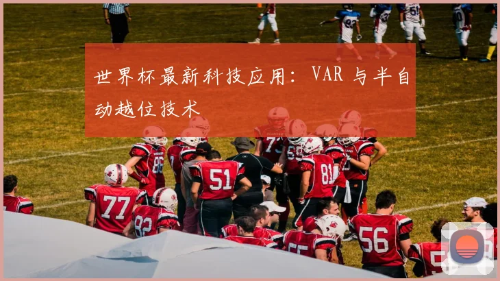 世界杯最新科技应用：VAR 与半自动越位技术