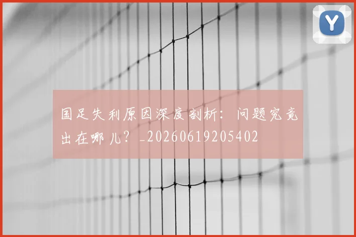 国足失利原因深度剖析:问题究竟出在哪儿?_20260619205402