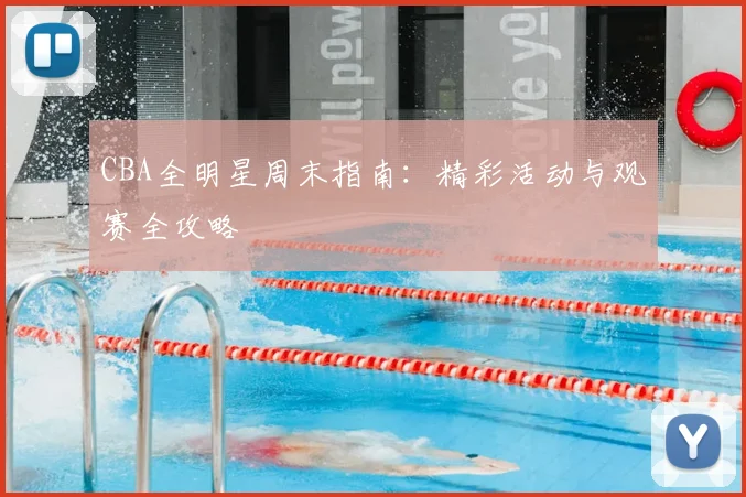CBA全明星周末指南：精彩活动与观赛全攻略