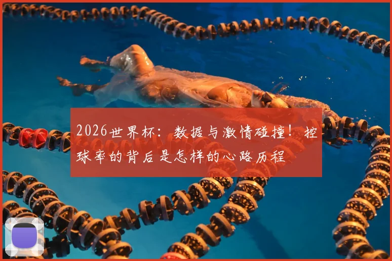 2026世界杯:数据与激情碰撞!控球率的背后是怎样的心路历程