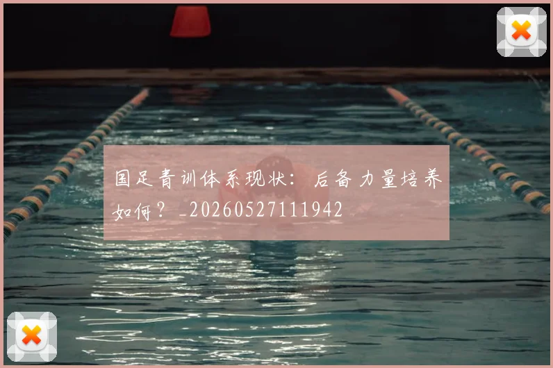 国足青训体系现状:后备力量培养如何?_20260527111942