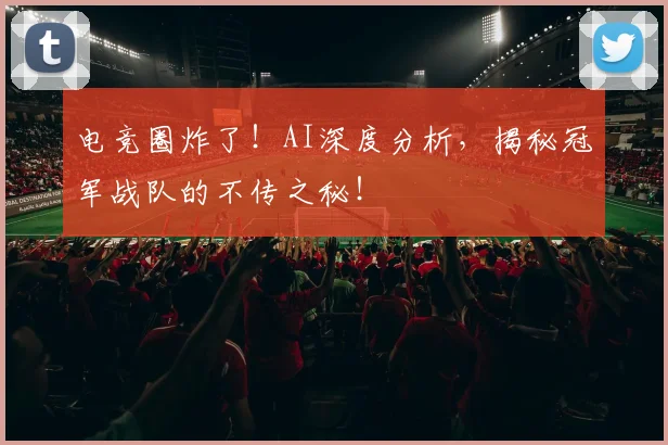 电竞圈炸了！AI深度分析，揭秘冠军战队的不传之秘！