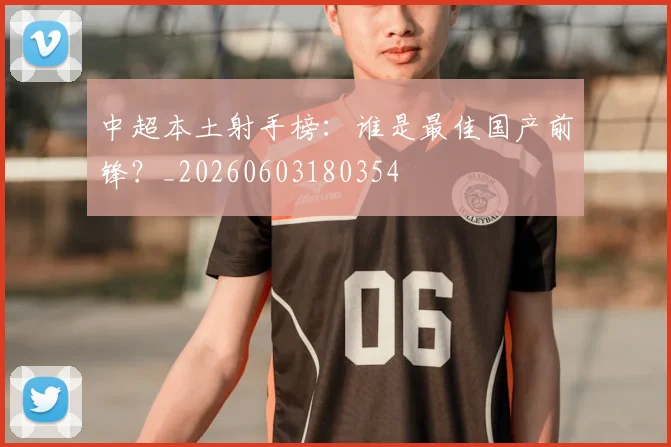 中超本土射手榜:谁是最佳国产前锋?_20260603180354