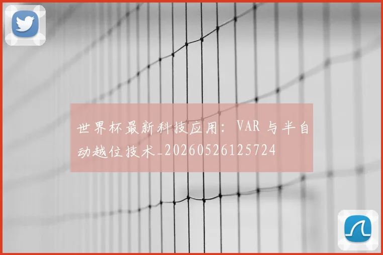 世界杯最新科技应用:VAR 与半自动越位技术_20260526125724