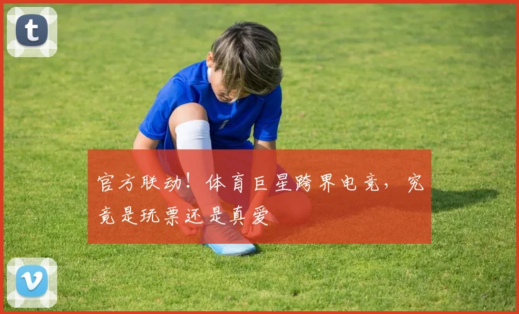 官方联动!体育巨星跨界电竞,究竟是玩票还是真爱