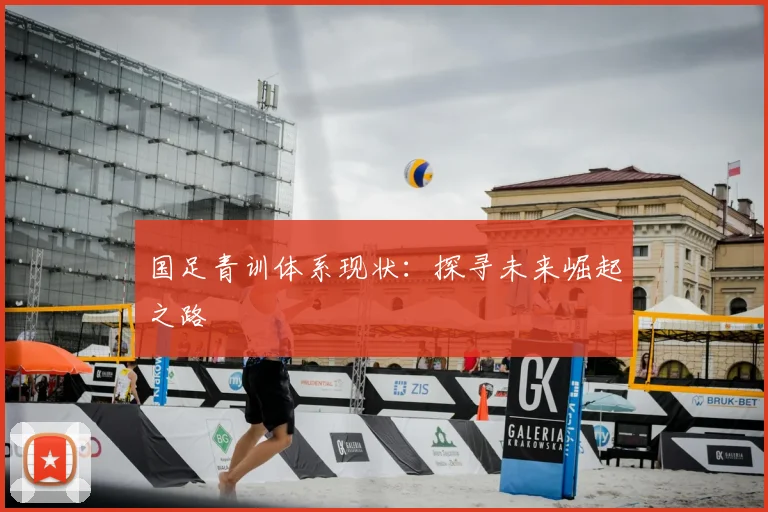 国足青训体系现状:探寻未来崛起之路