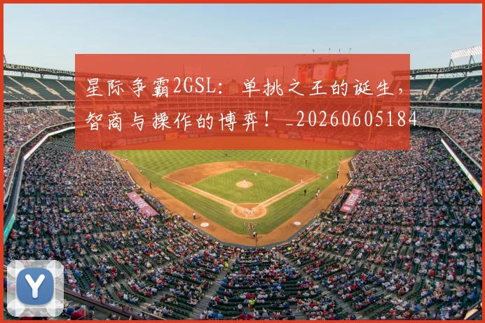 星际争霸2GSL：单挑之王的诞生，智商与操作的博弈！_20260605184658