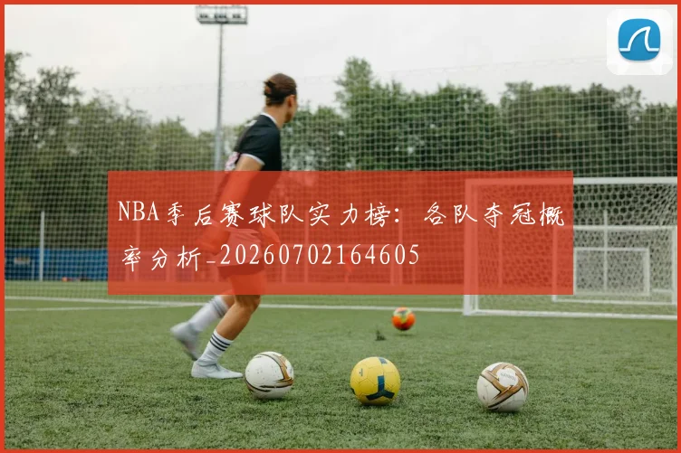 NBA季后赛球队实力榜:各队夺冠概率分析_20260702164605