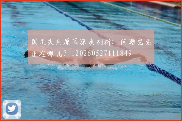 国足失利原因深度剖析：问题究竟出在哪儿？_20260527111849