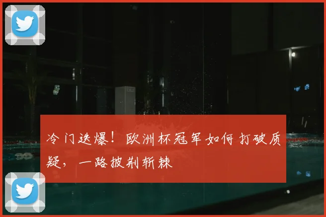 冷门迭爆！欧洲杯冠军如何打破质疑，一路披荆斩棘