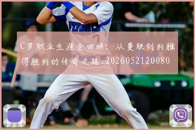 C罗职业生涯全回顾:从曼联到利雅得胜利的传奇之路_20260521200802_20260702042628