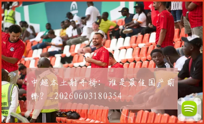 中超本土射手榜：谁是最佳国产前锋？_20260603180354