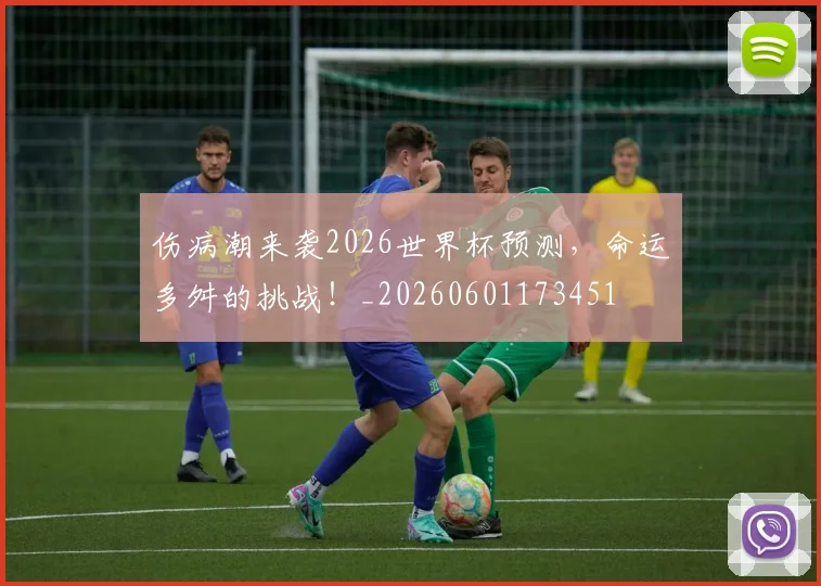 伤病潮来袭2026世界杯预测，命运多舛的挑战！_20260601173451