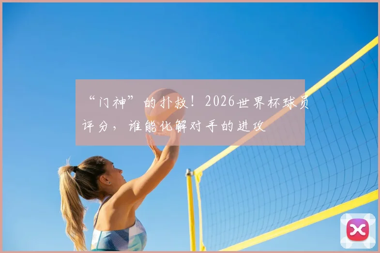 “门神”的扑救！2026世界杯球员评分，谁能化解对手的进攻