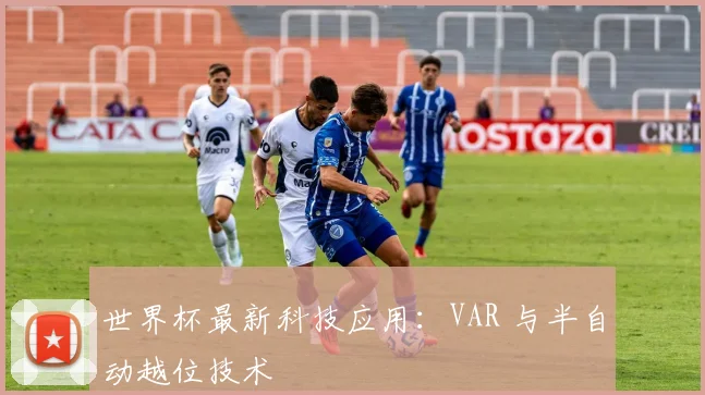 世界杯最新科技应用:VAR 与半自动越位技术