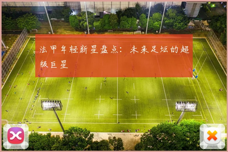 法甲年轻新星盘点:未来足坛的超级巨星
