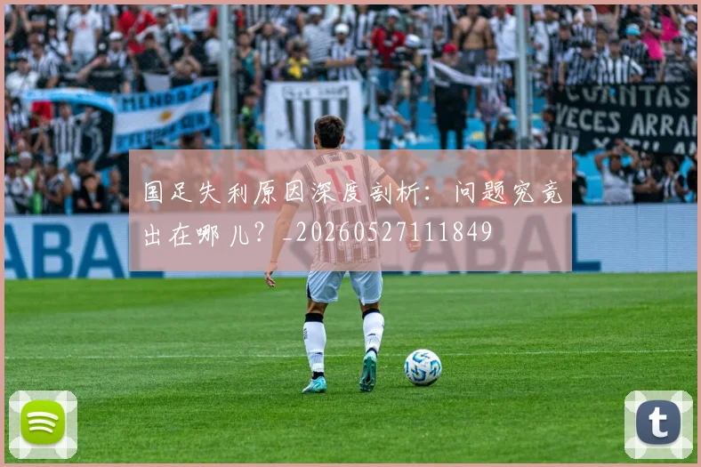 国足失利原因深度剖析:问题究竟出在哪儿?_20260527111849