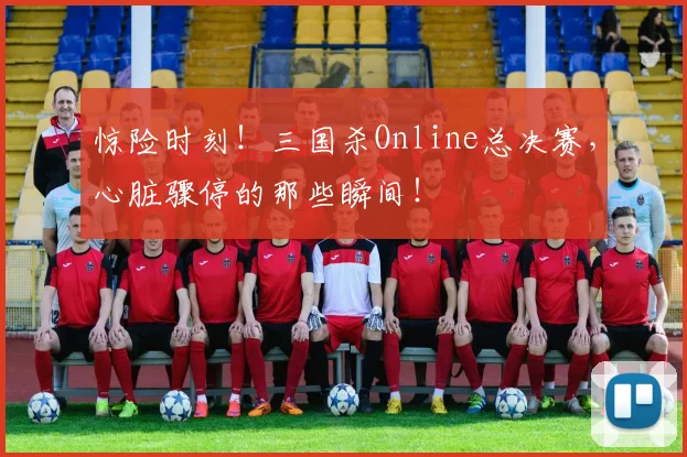 惊险时刻!三国杀Online总决赛,心脏骤停的那些瞬间!