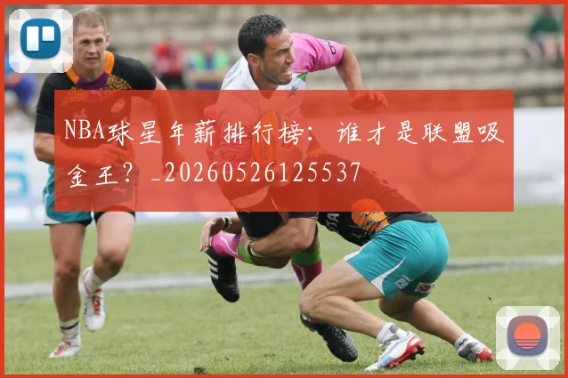 NBA球星年薪排行榜:谁才是联盟吸金王?_20260526125537