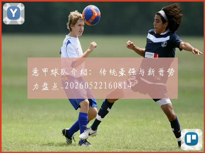 意甲球队介绍:传统豪强与新晋势力盘点_20260522160814