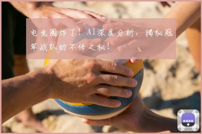 电竞圈炸了!AI深度分析,揭秘冠军战队的不传之秘!