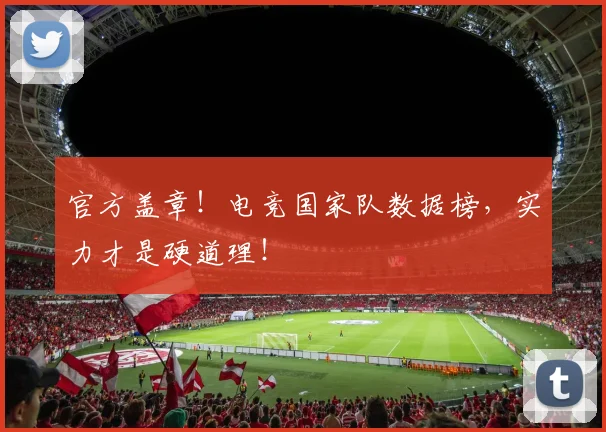 官方盖章！电竞国家队数据榜，实力才是硬道理！